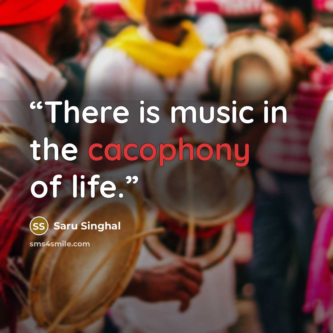 “There is music in the cacophony of life.” quote by Saru Singhal