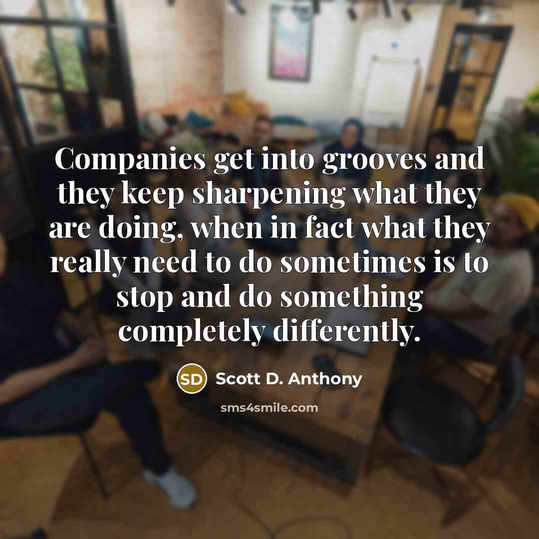 “Companies get into grooves and they keep sharpening what they…” quote by Scott D. Anthony