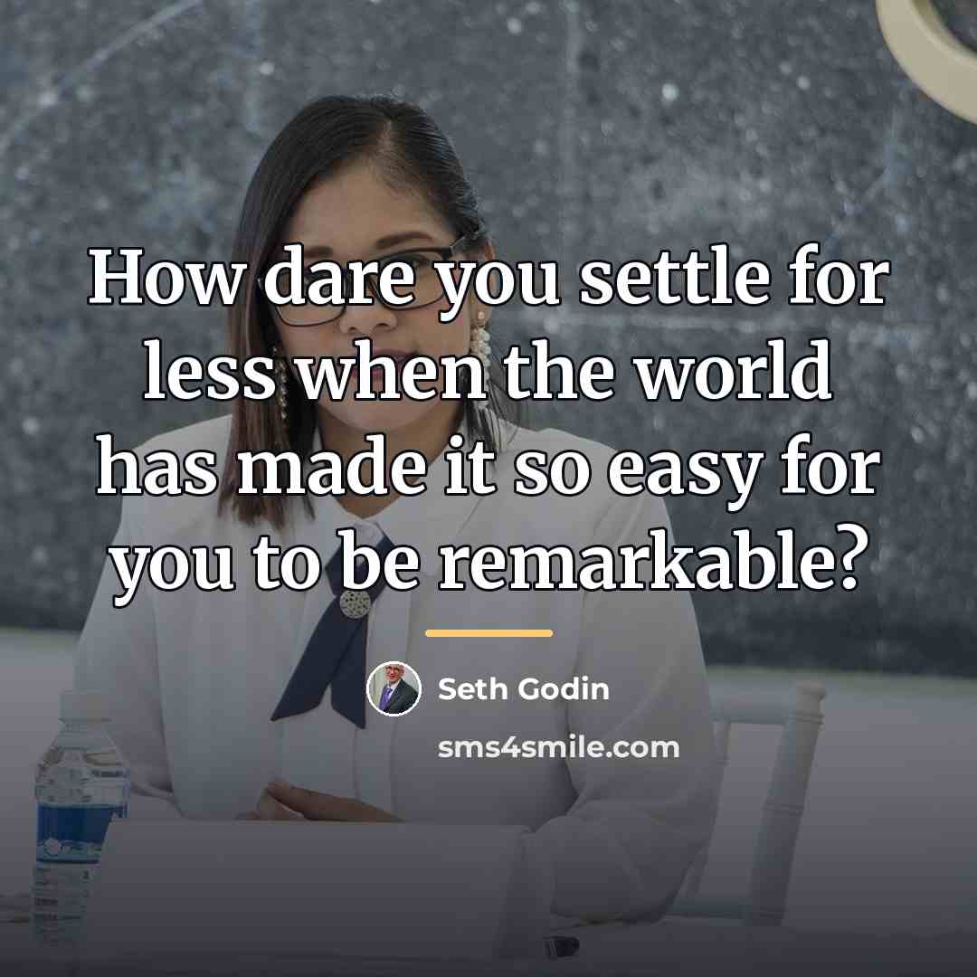 “How dare you settle for less when the world has…” quote by Seth Godin