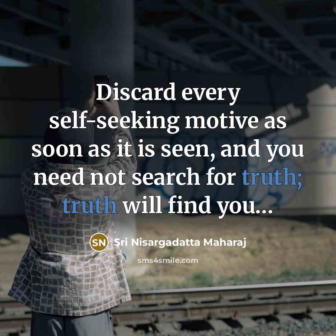 “Discard every self-seeking motive as soon as it is seen,…” quote by Sri Nisargadatta Maharaj