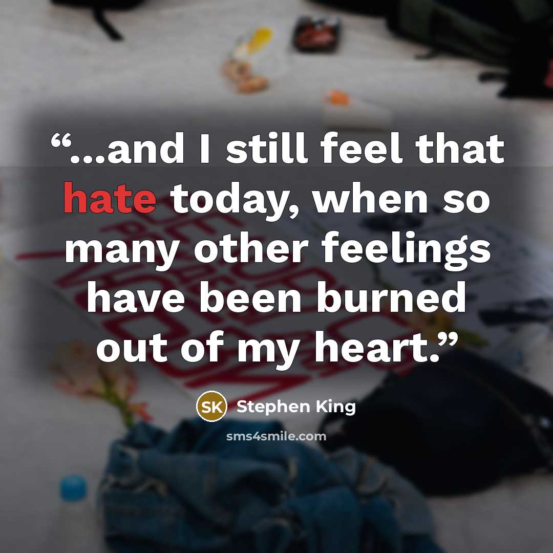 “...and I still feel that hate today, when so many other feelings have been burned out of my heart.” quote by Stephen King