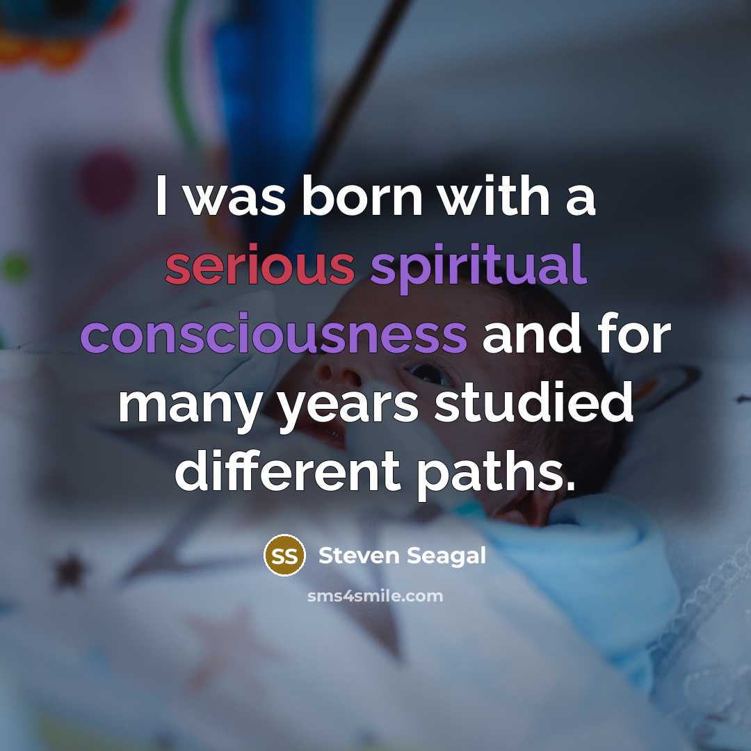 “I was born with a serious spiritual consciousness and for…” quote by Steven Seagal