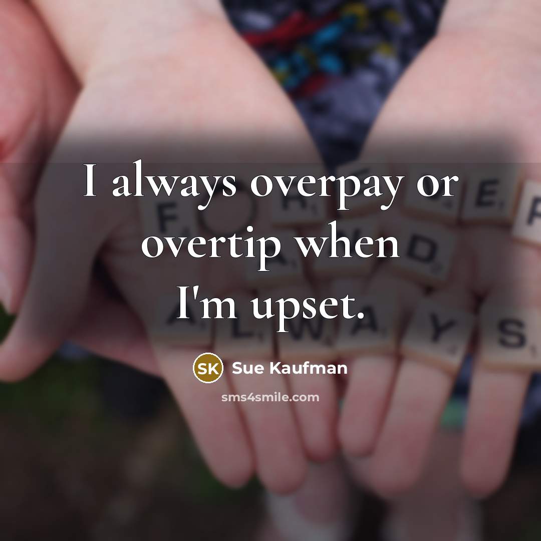 “I always overpay or overtip when I'm upset.…” quote by Sue Kaufman