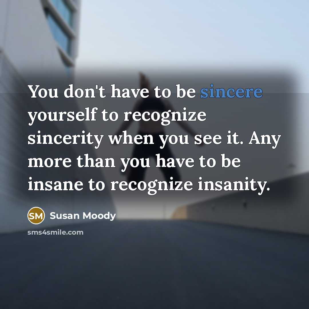 “You don't have to be sincere yourself to recognize sincerity…” quote by Susan Moody