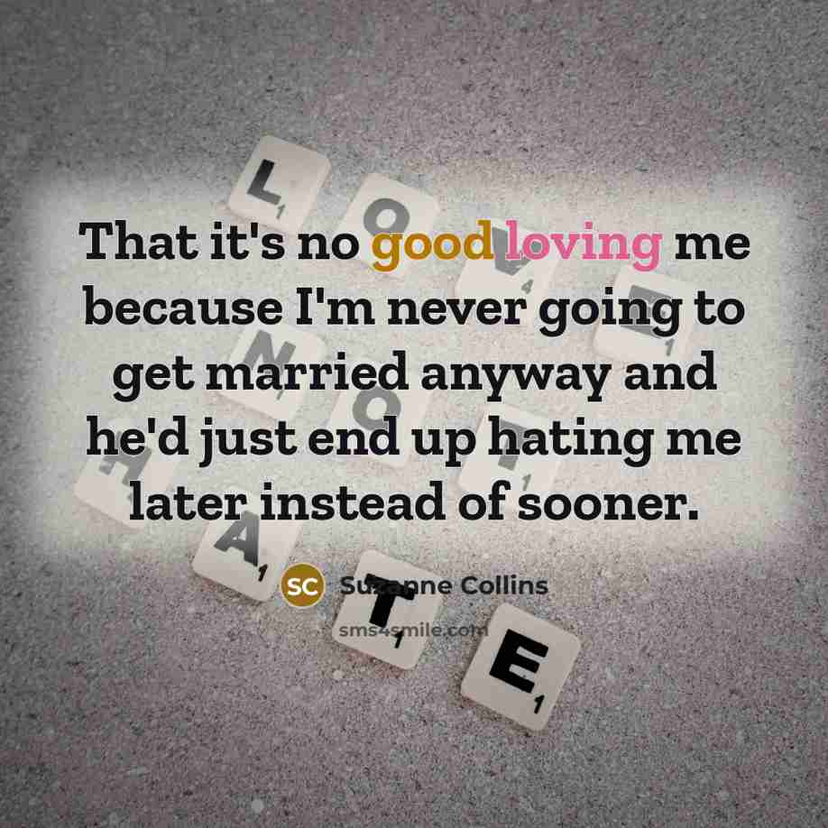 “That it's no good loving me because I'm never going…” quote by Suzanne Collins