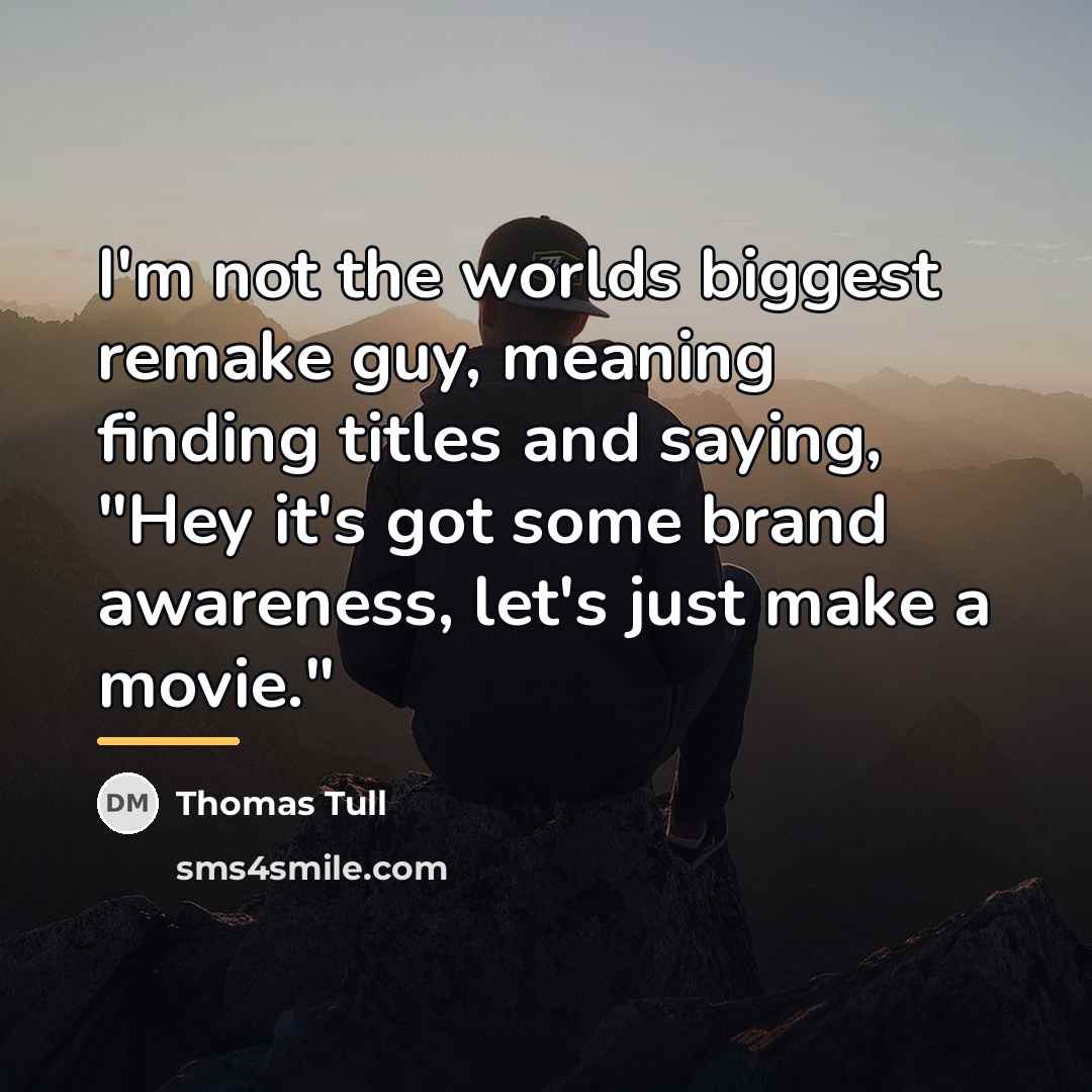 “I'm not the worlds biggest remake guy, meaning finding titles…” quote by Thomas Tull