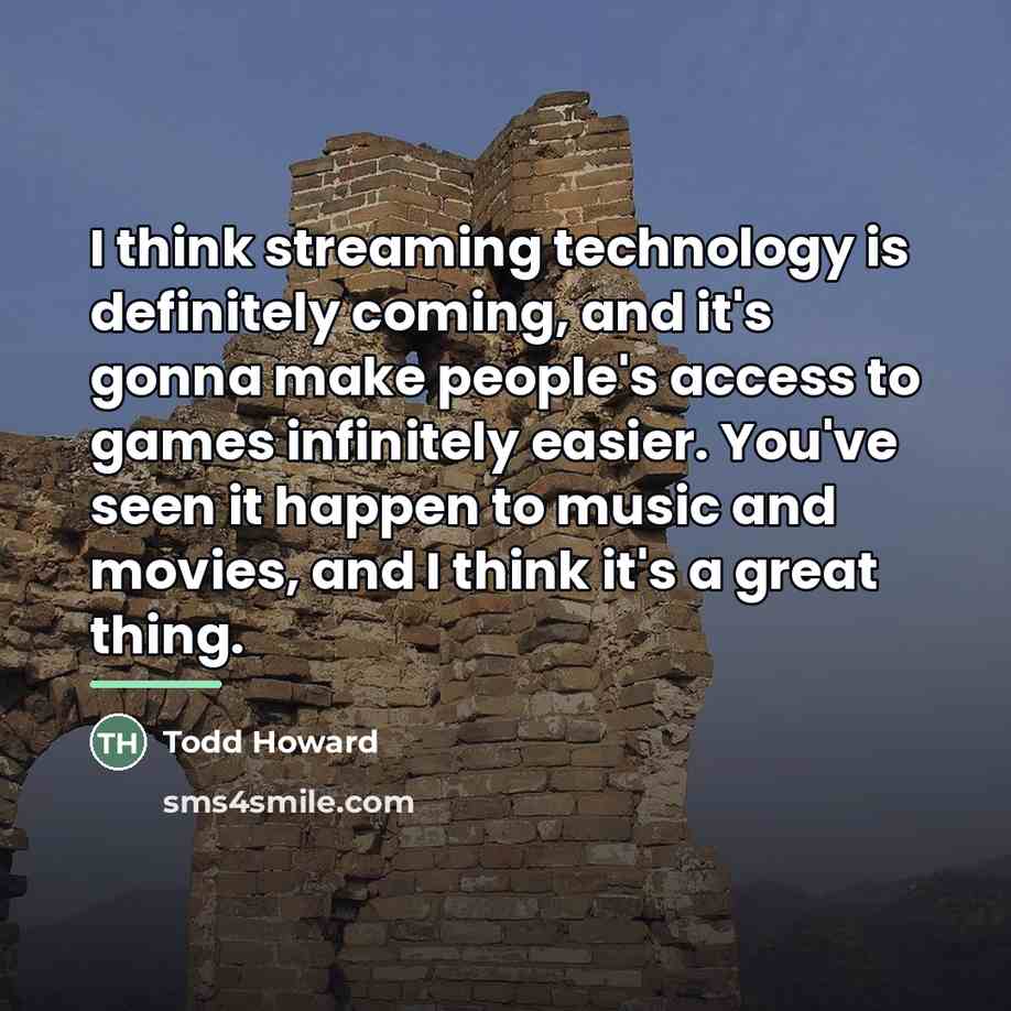 “I think streaming technology is definitely coming, and it's gonna…” quote by Todd Howard