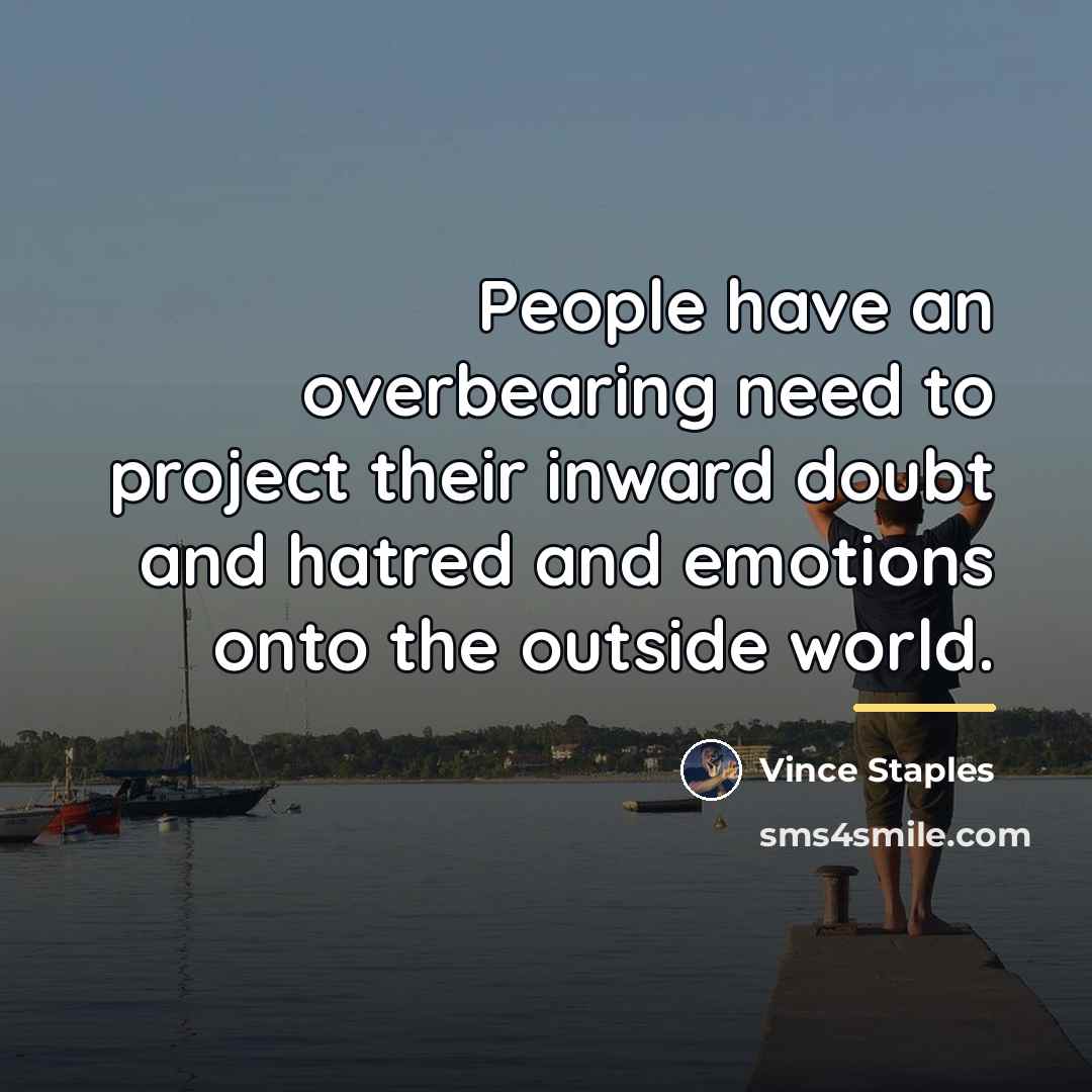 “People have an overbearing need to project their inward doubt…” quote by Vince Staples