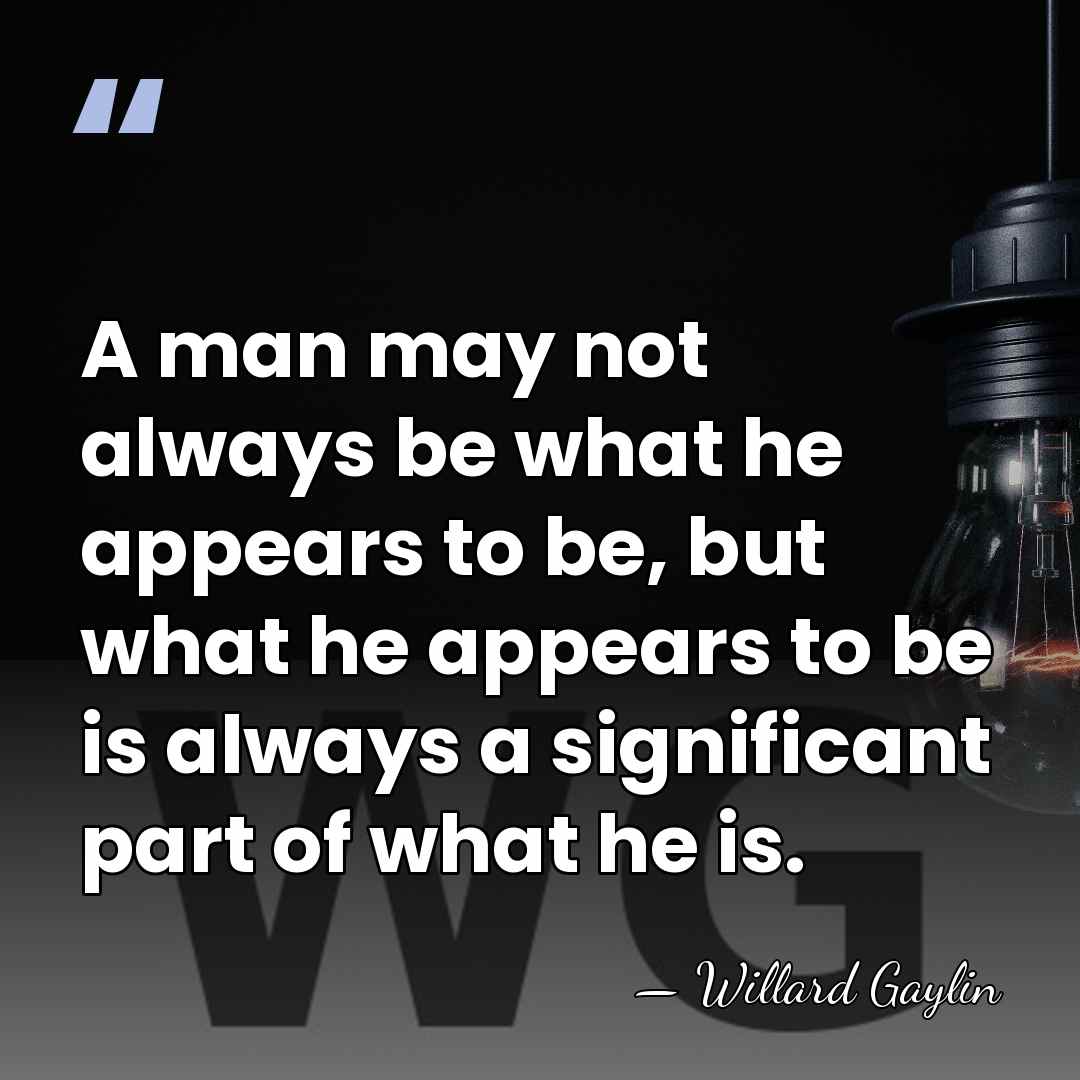 A man may not always be what he appears to be, but&hellip; - Willard Gaylin