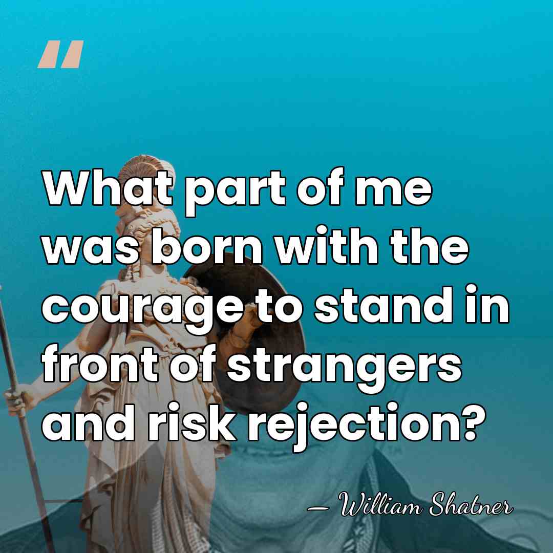 What part of me was born with the courage to stand in&hellip; - William Shatner