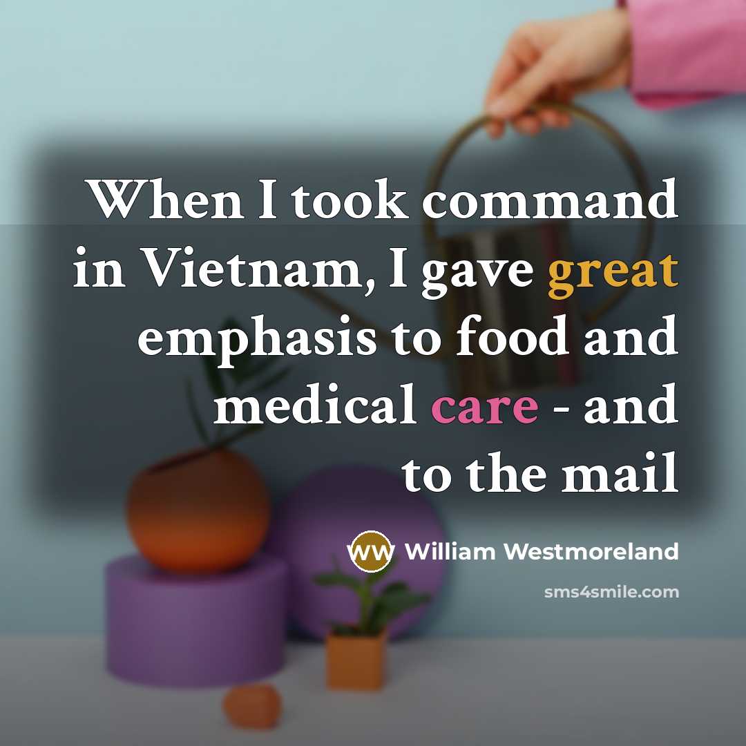“When I took command in Vietnam, I gave great emphasis to food and medical care - and to the mail” quote by William Westmoreland