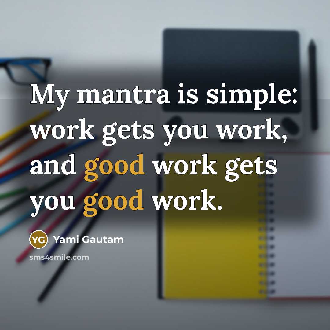 “My mantra is simple: work gets you work, and good…” quote by Yami Gautam