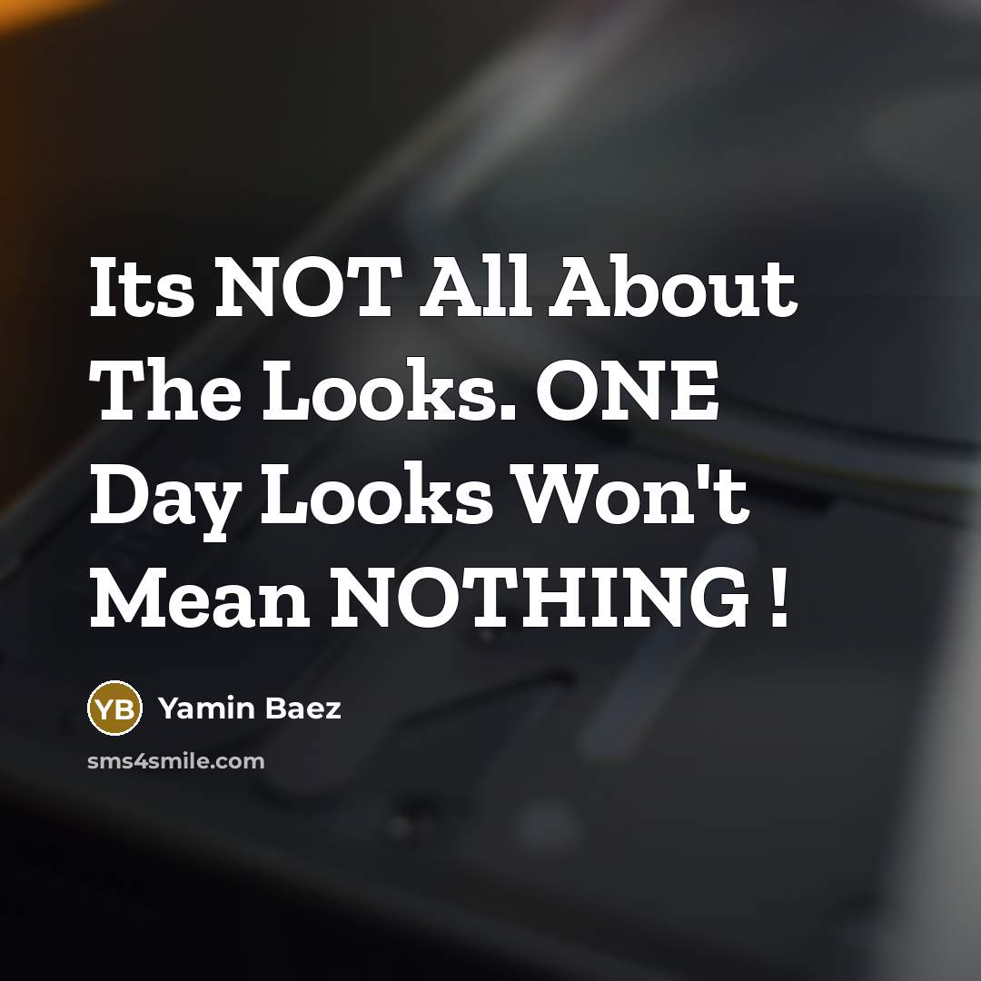 “Its NOT All About The Looks. ONE Day Looks Won't Mean NOTHING !” quote by Yamin Baez