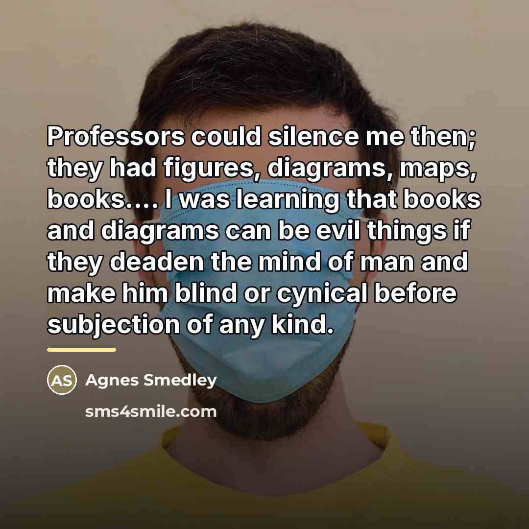 “Professors could silence me then; they had figures, diagrams, maps,…” quote by Agnes Smedley