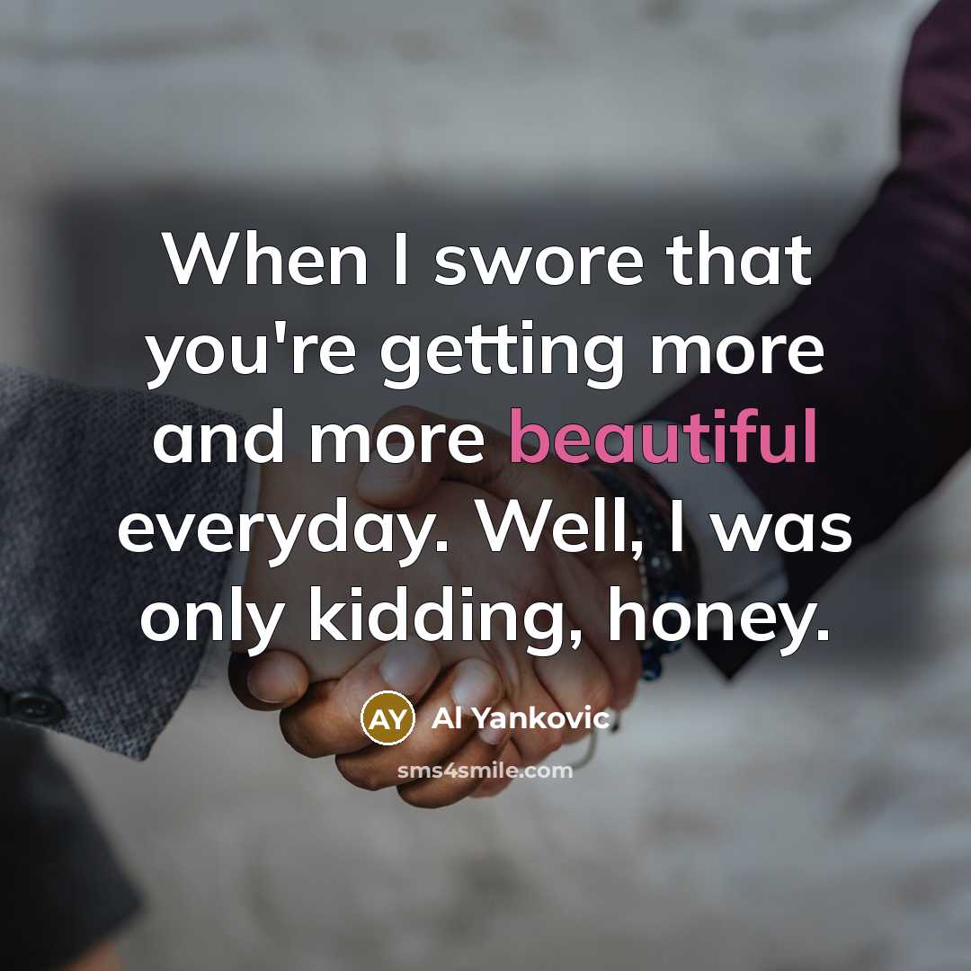 “When I swore that you're getting more and more beautiful…” quote by Al Yankovic