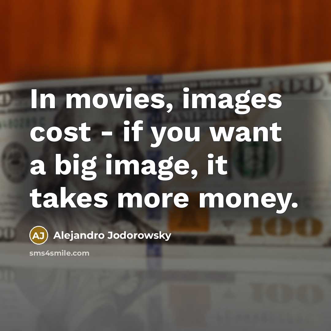 “In movies, images cost - if you want a big…” quote by Alejandro Jodorowsky