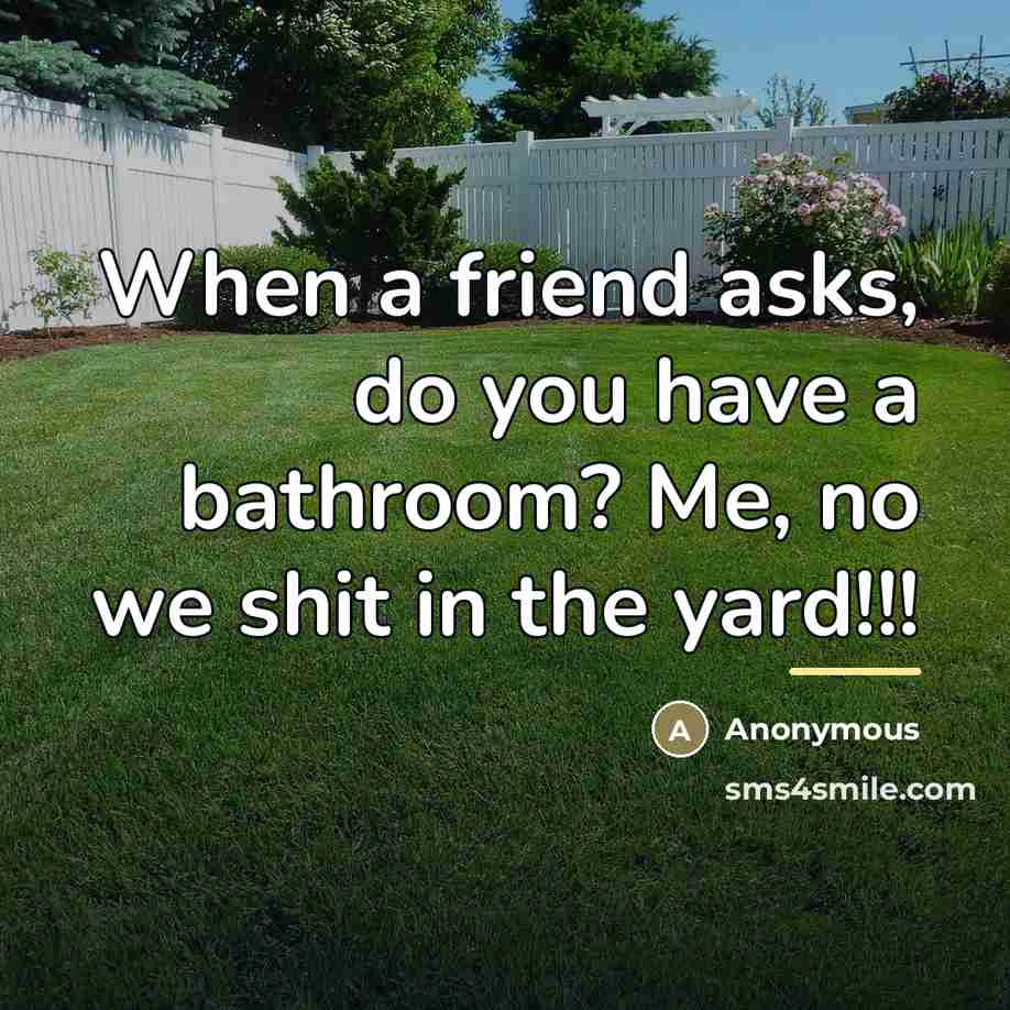 “When a friend asks, do you have a bathroom? Me,…” quote by Anonymous