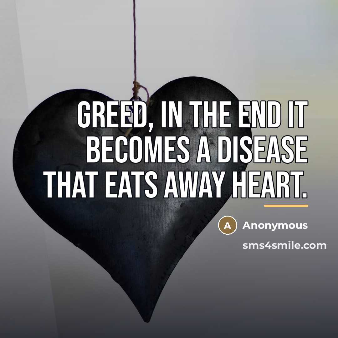 “Greed, in the end it becomes a disease that eats…” quote by Anonymous