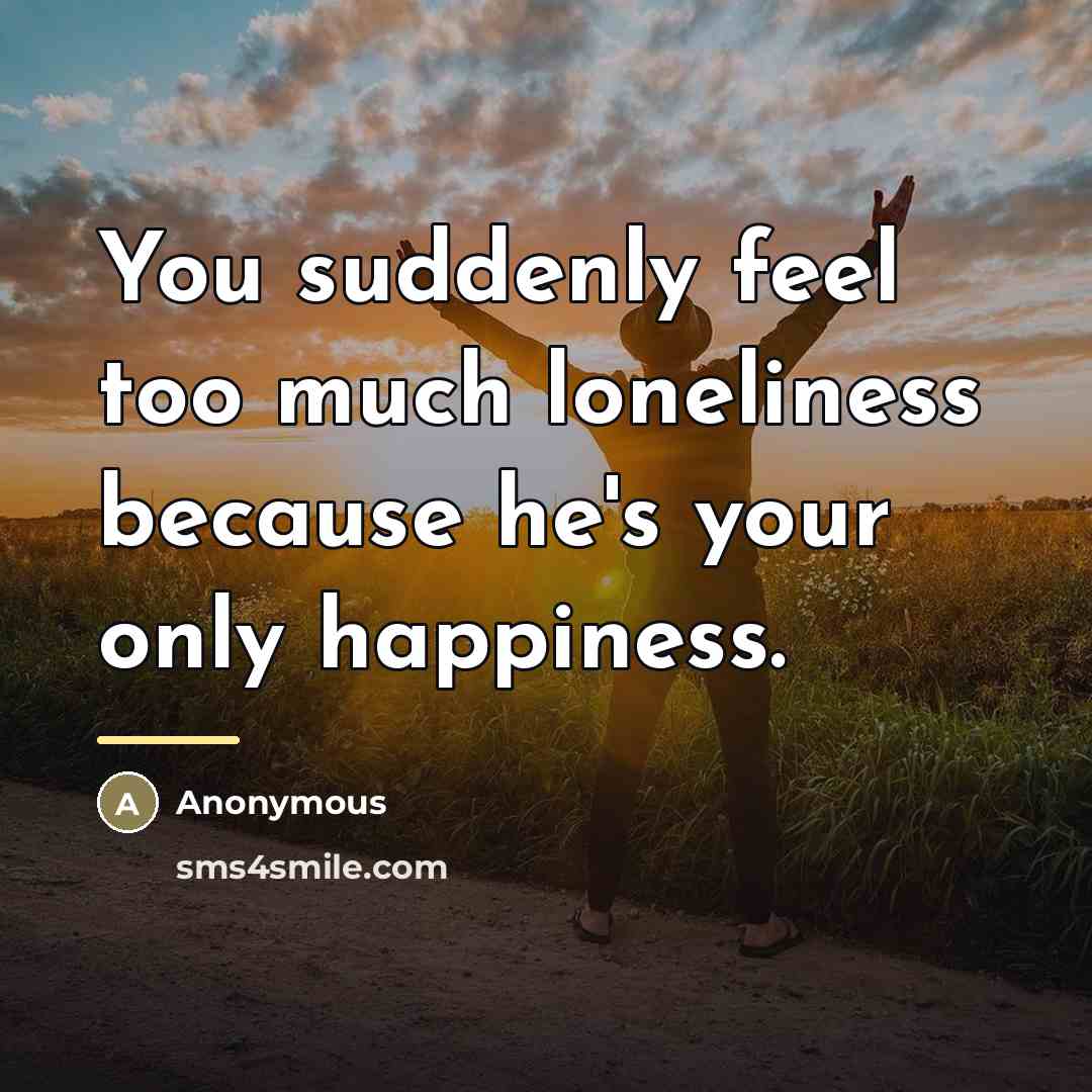 “You suddenly feel too much loneliness because he's your only…” quote by Anonymous