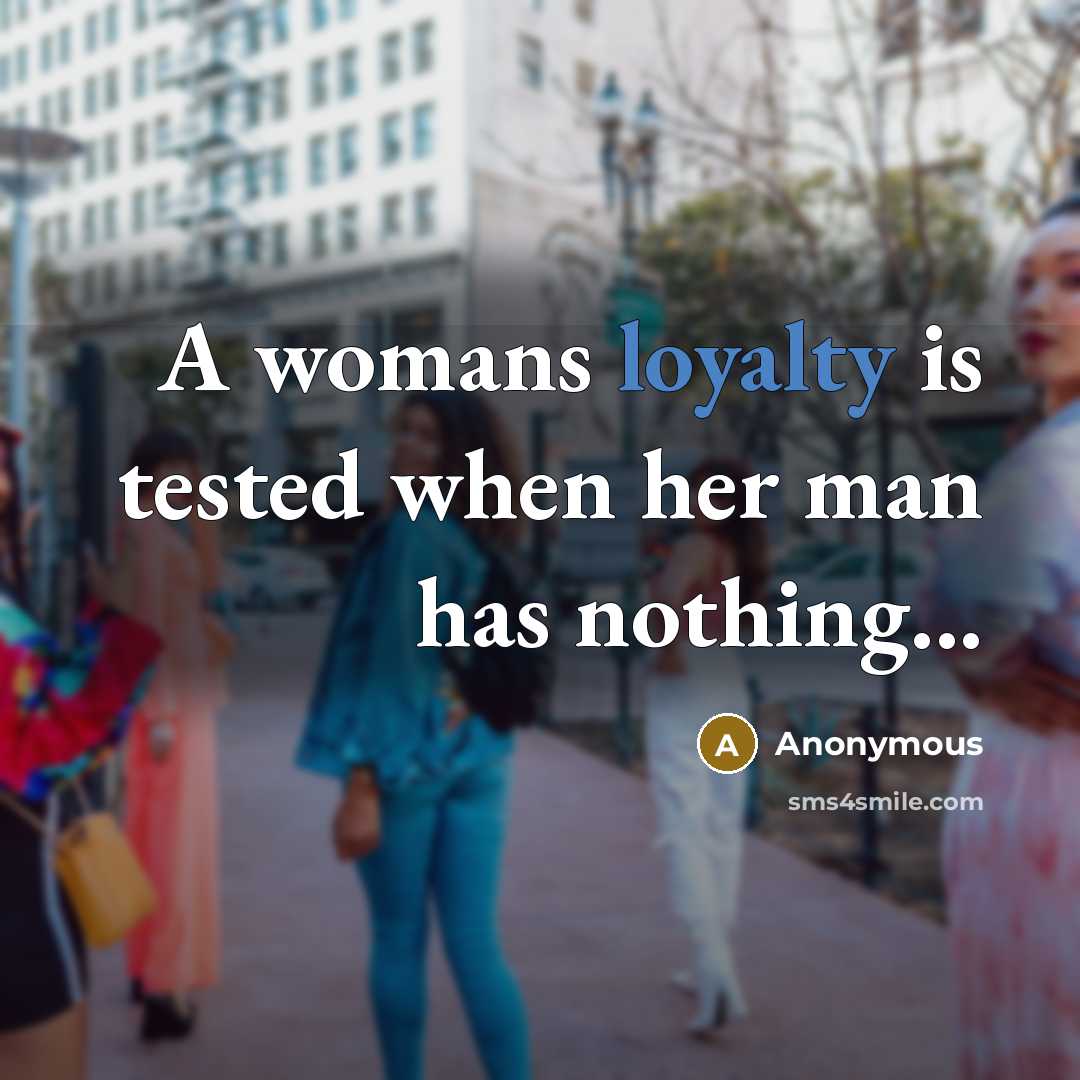 “A womans loyalty is tested when her man has nothing...…” quote by Anonymous