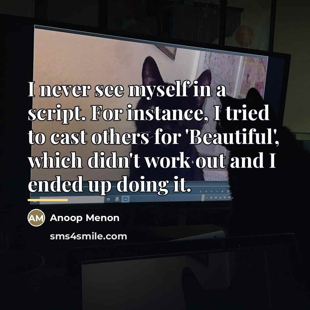 “I never see myself in a script. For instance, I…” quote by Anoop Menon