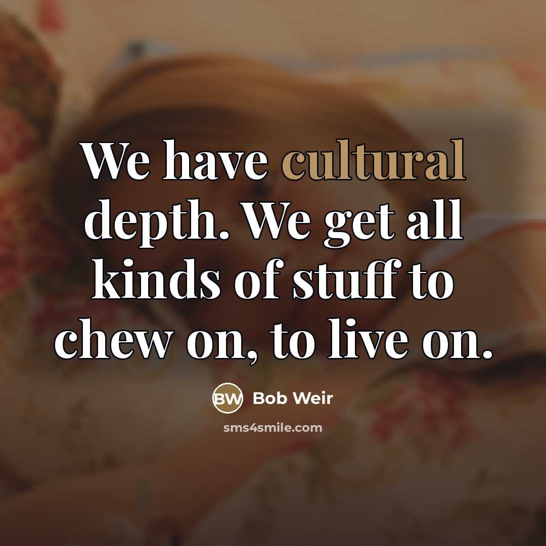 “We have cultural depth. We get all kinds of stuff…” quote by Bob Weir