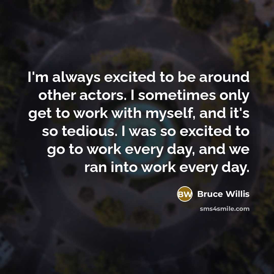 “I'm always excited to be around other actors. I sometimes…” quote by Bruce Willis