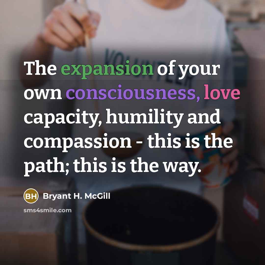 “The expansion of your own consciousness, love capacity, humility and…” quote by Bryant H. McGill