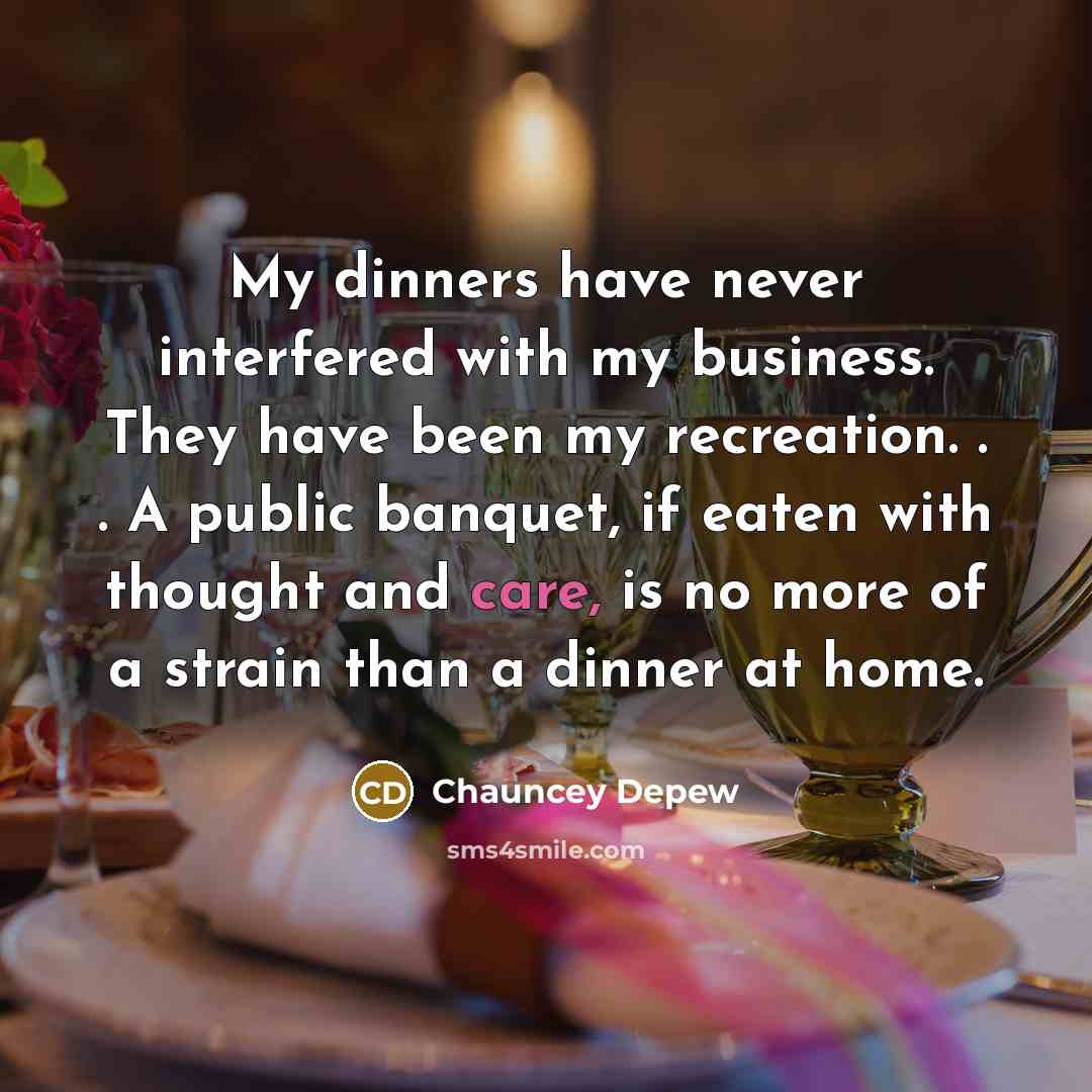 “My dinners have never interfered with my business. They have…” quote by Chauncey Depew