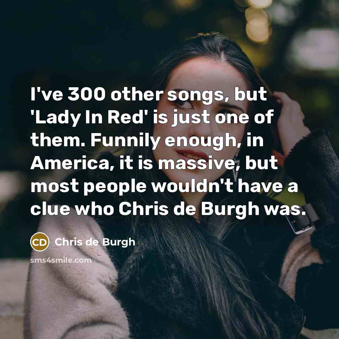 “I've 300 other songs, but 'Lady In Red' is just…” quote by Chris de Burgh