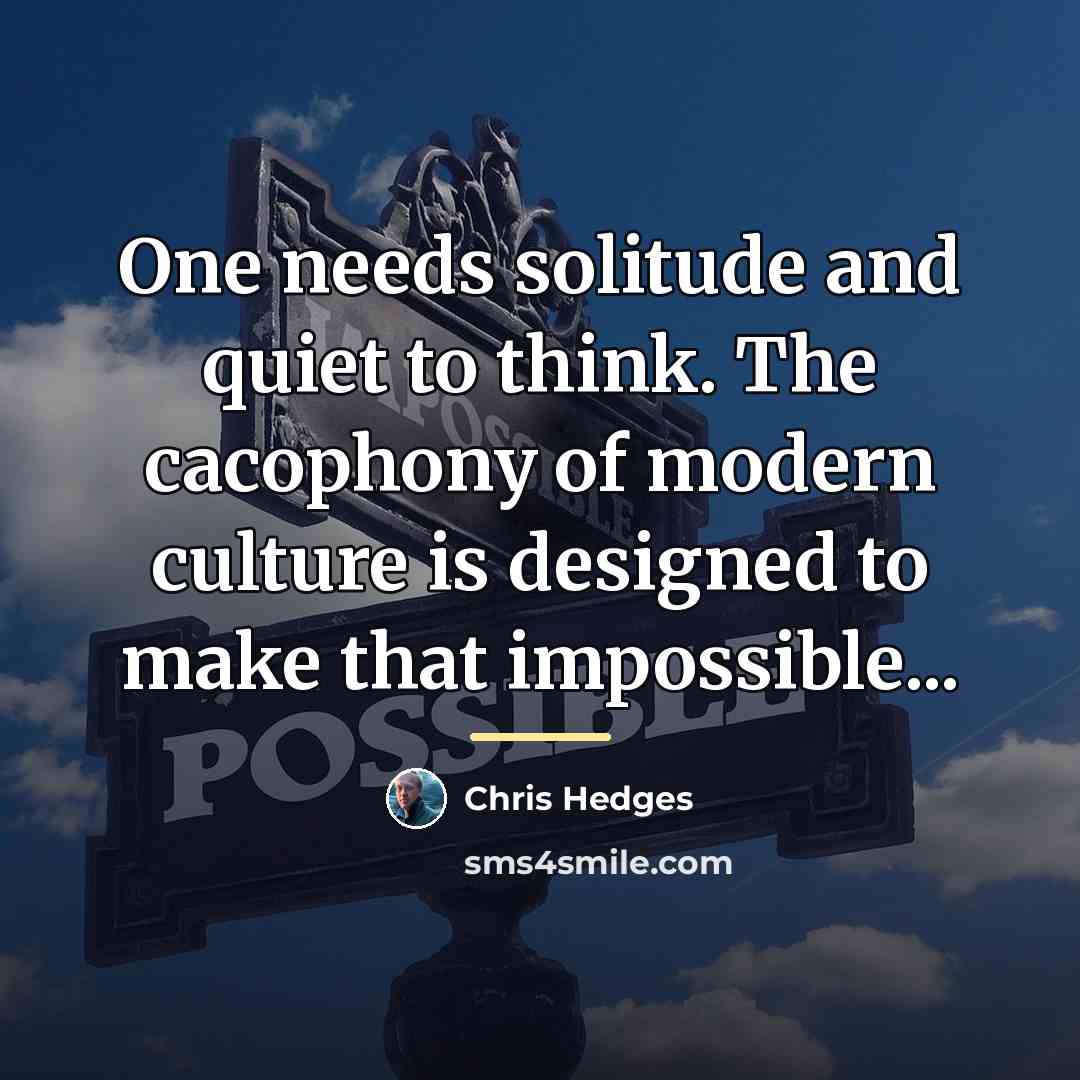 “One needs solitude and quiet to think. The cacophony of…” quote by Chris Hedges