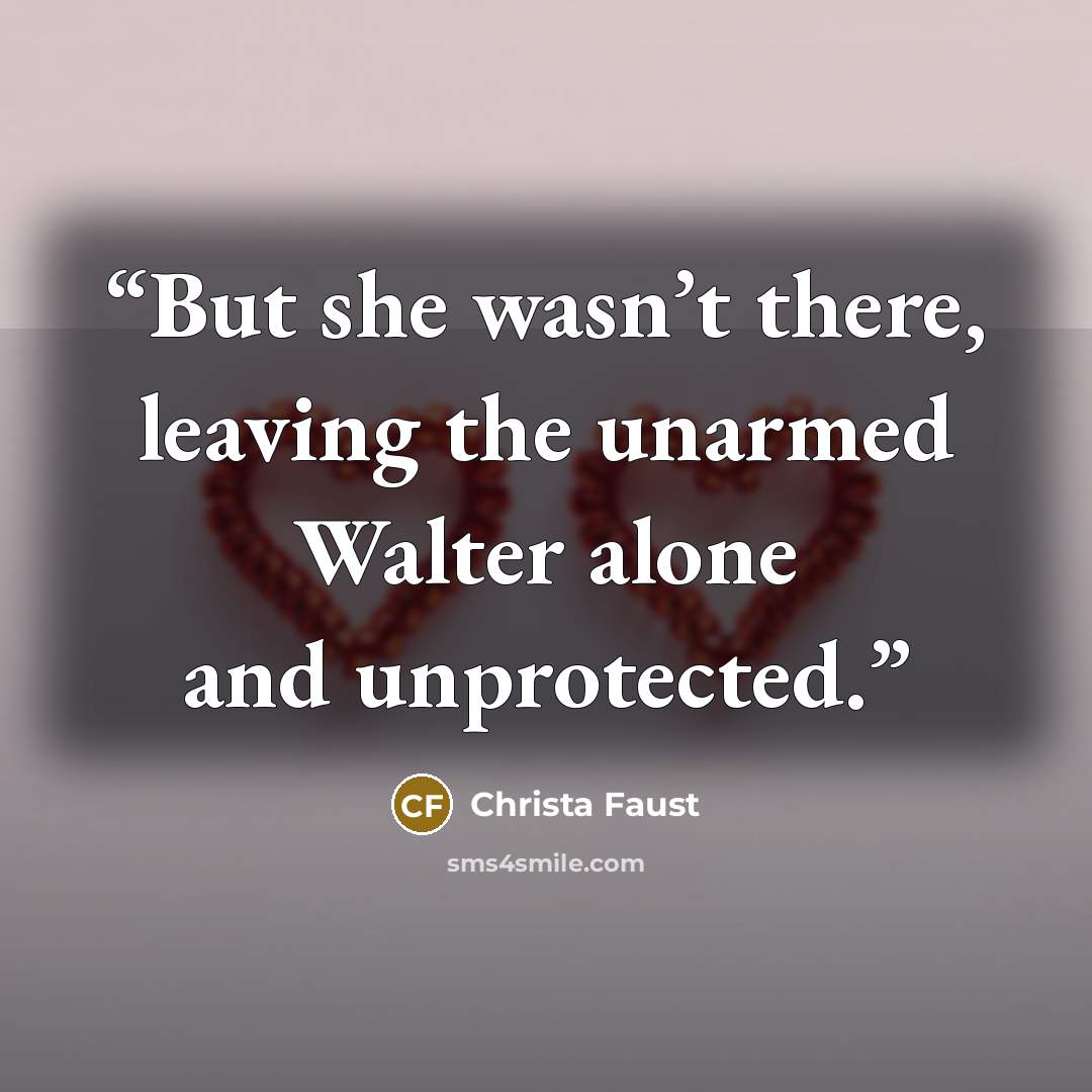 “But she wasn’t there, leaving the unarmed Walter alone and unprotected.” quote by Christa Faust