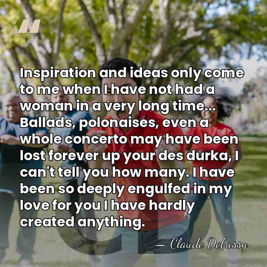 Inspiration and ideas only come to me when I have not had&hellip; - Claude Debussy