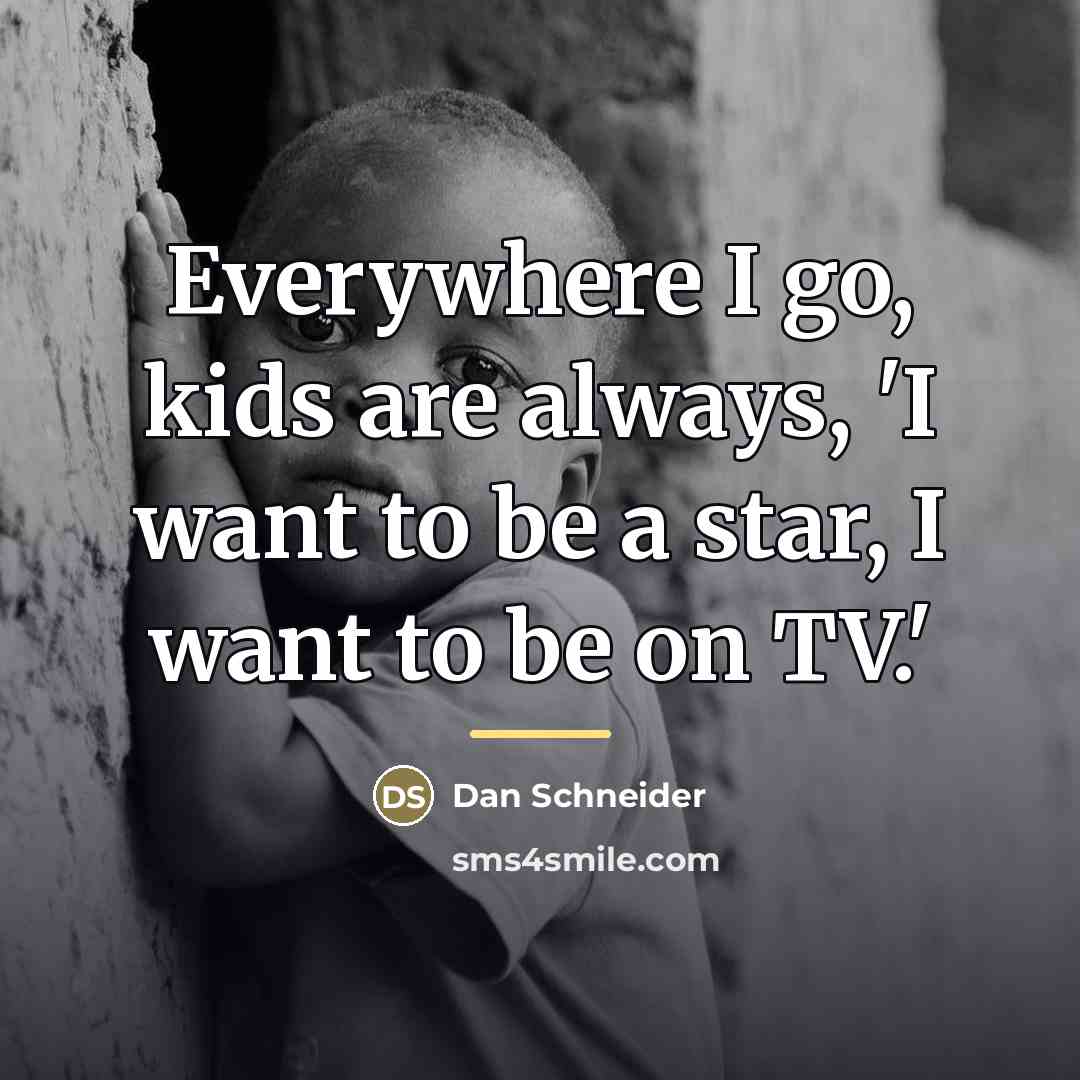“Everywhere I go, kids are always, 'I want to be…” quote by Dan Schneider