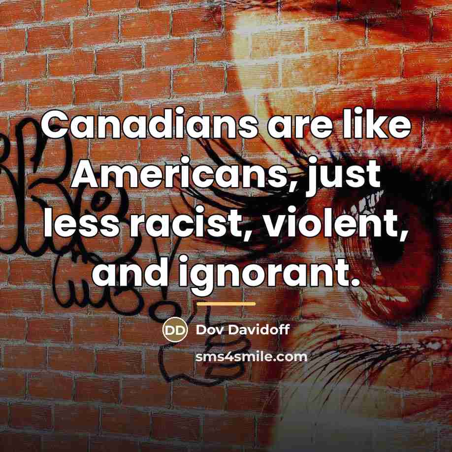 “Canadians are like Americans, just less racist, violent, and ignorant.…” quote by Dov Davidoff