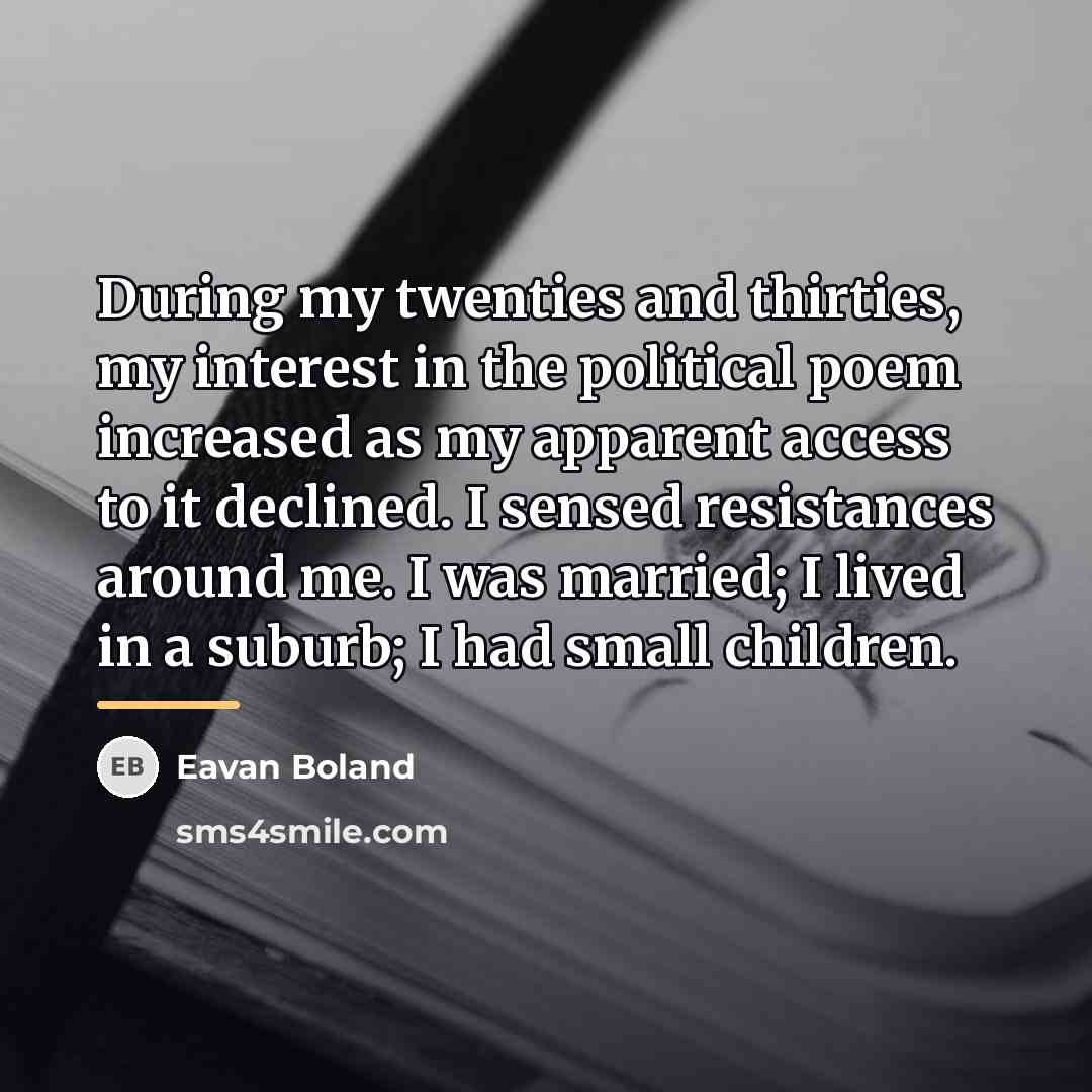 “During my twenties and thirties, my interest in the political…” quote by Eavan Boland