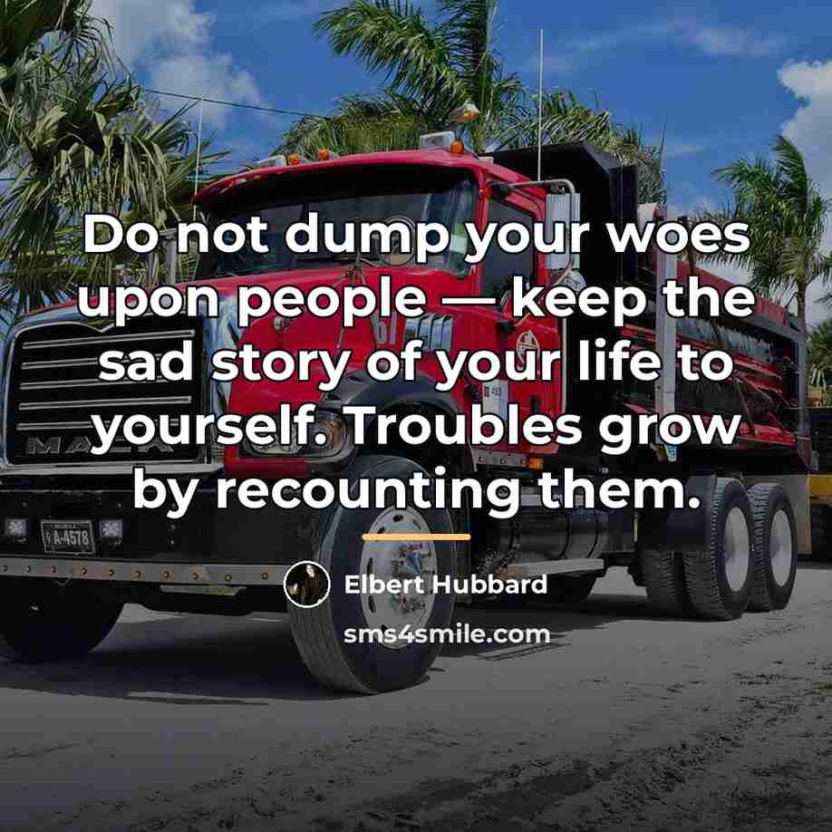 “Do not dump your woes upon people — keep the…” quote by Elbert Hubbard