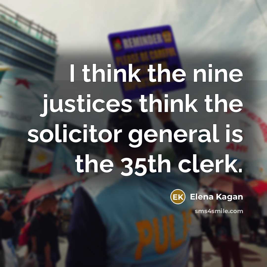 “I think the nine justices think the solicitor general is…” quote by Elena Kagan