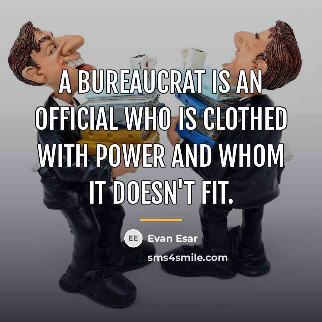 “A bureaucrat is an official who is clothed with power…” quote by Evan Esar