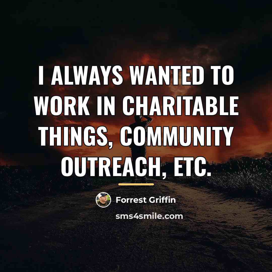 “I always wanted to work in charitable things, community outreach,…” quote by Forrest Griffin