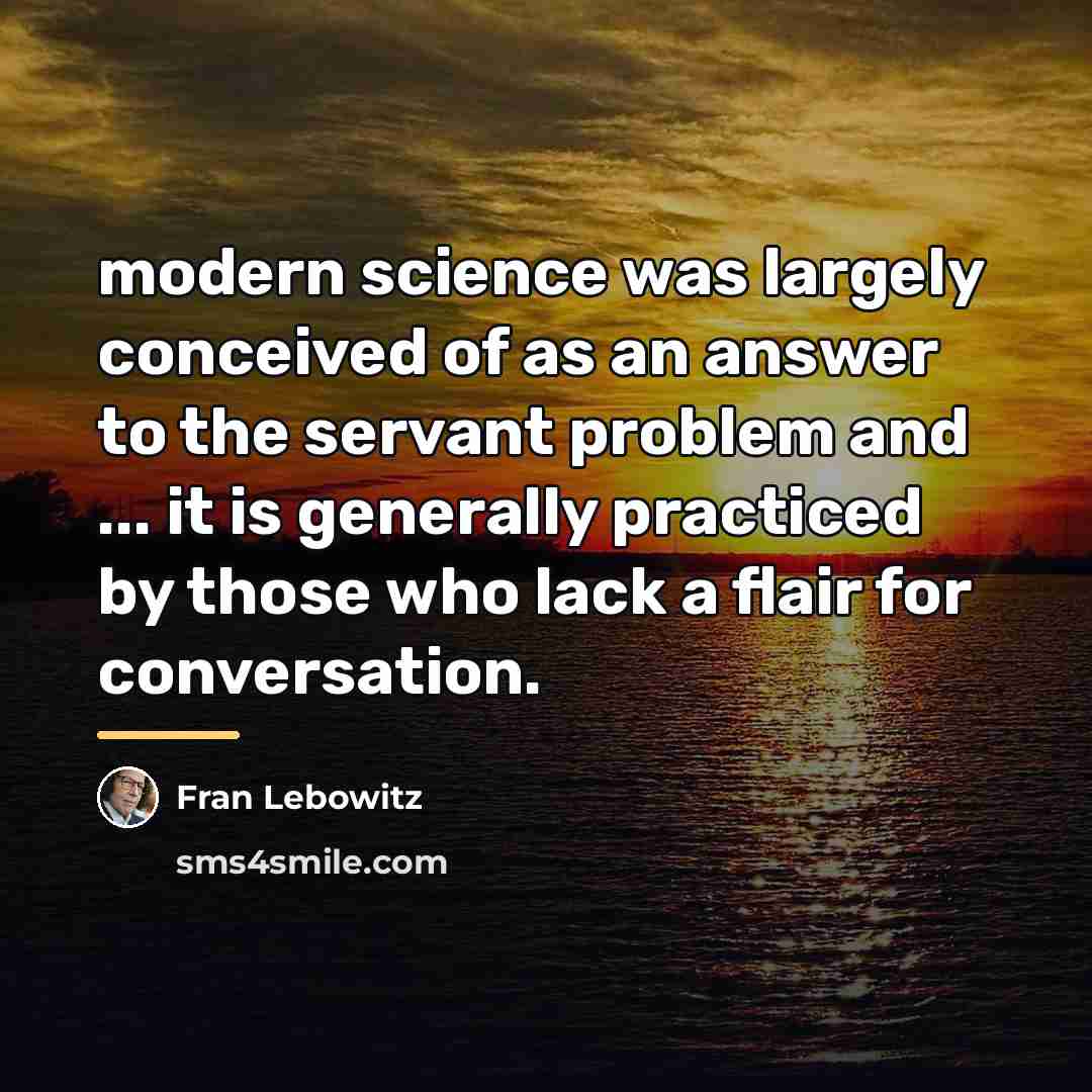 “modern science was largely conceived of as an answer to…” quote by Fran Lebowitz