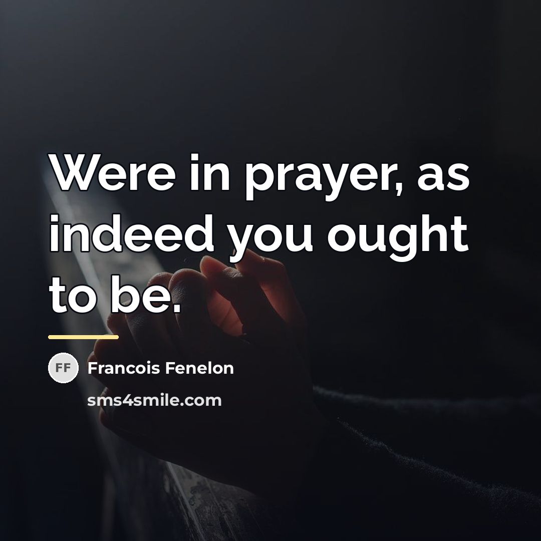 “Were in prayer, as indeed you ought to be.…” quote by Francois Fenelon