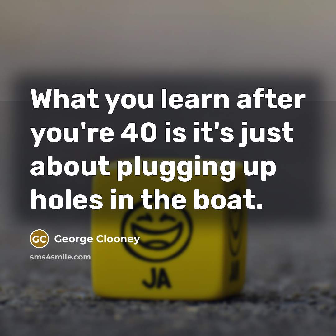“What you learn after you're 40 is it's just about…” quote by George Clooney
