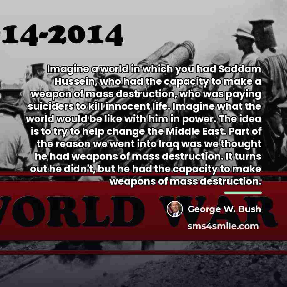 “Imagine a world in which you had Saddam Hussein, who…” quote by George W. Bush