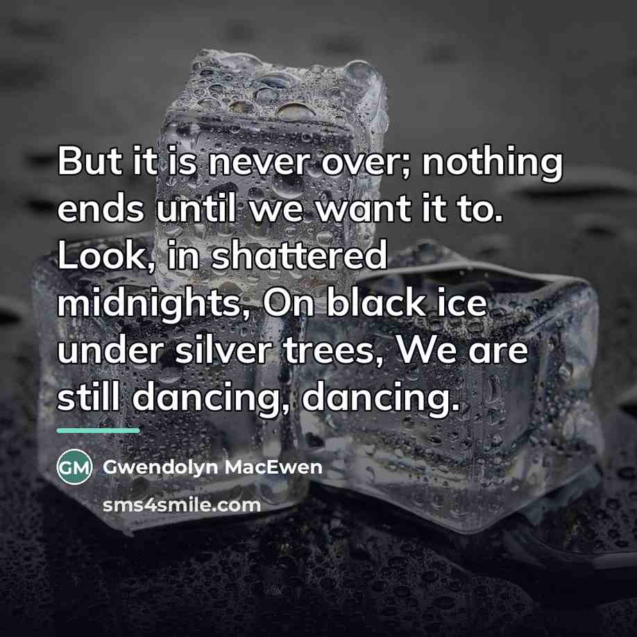 “But it is never over; nothing ends until we want…” quote by Gwendolyn MacEwen