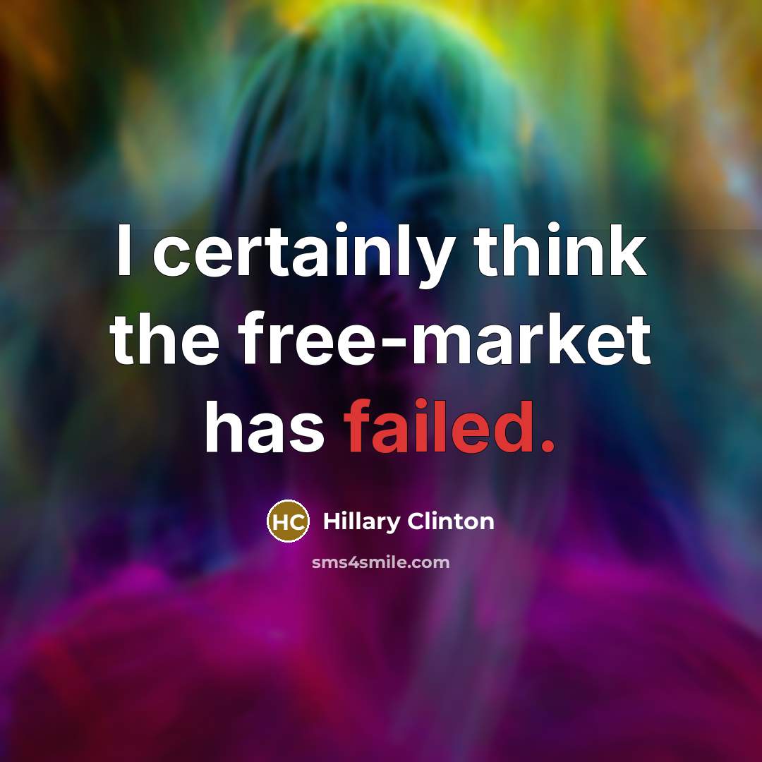 “I certainly think the free-market has failed.” quote by Hillary Clinton