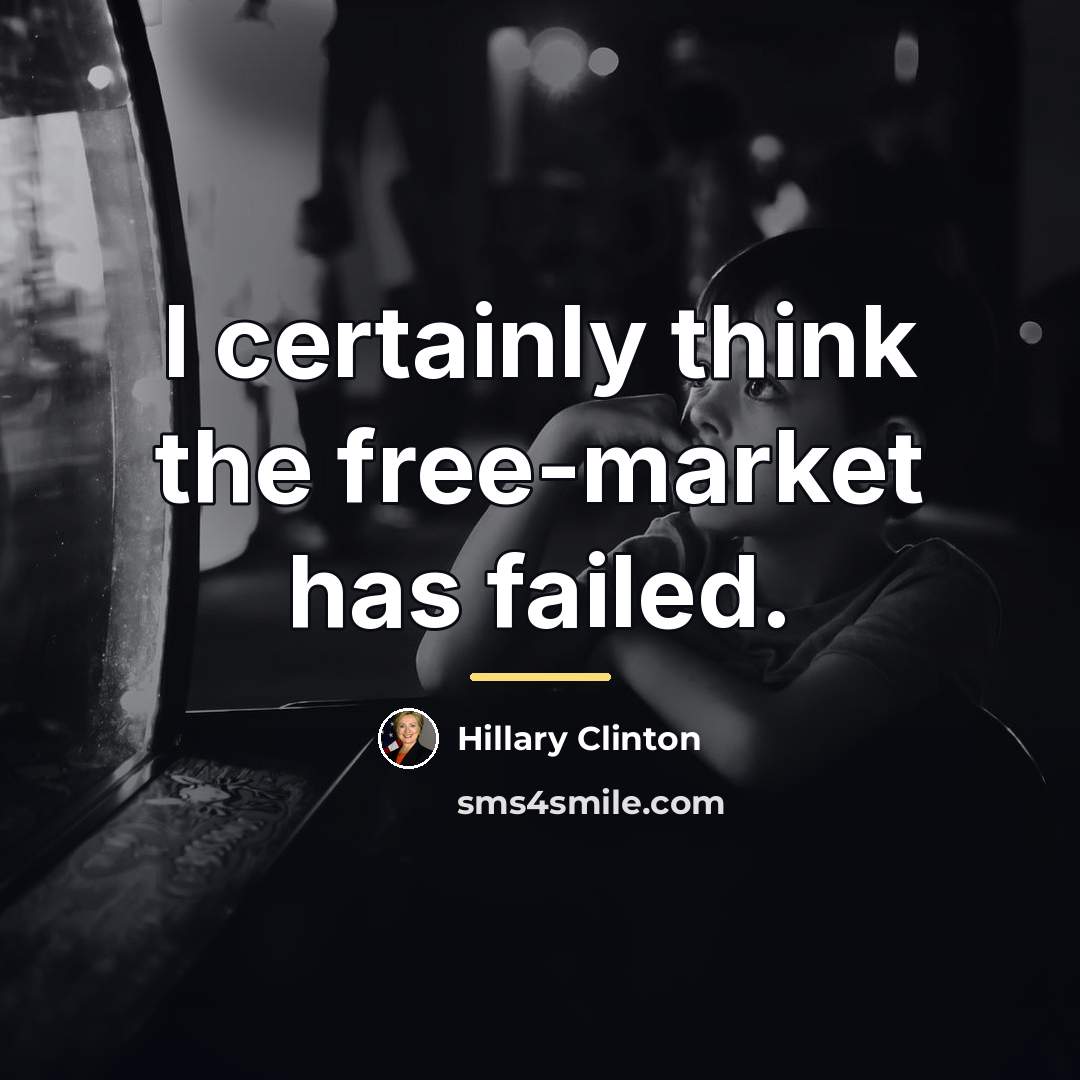 “I certainly think the free-market has failed.…” quote by Hillary Clinton
