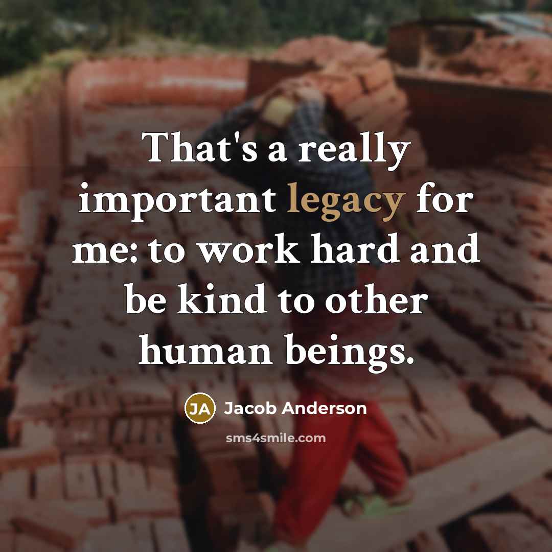 “That's a really important legacy for me: to work hard…” quote by Jacob Anderson