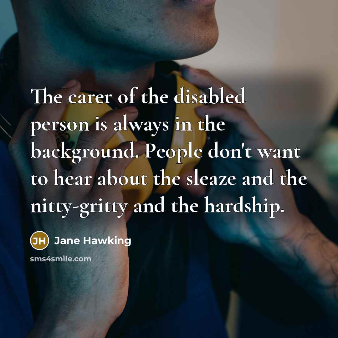 “The carer of the disabled person is always in the…” quote by Jane Hawking