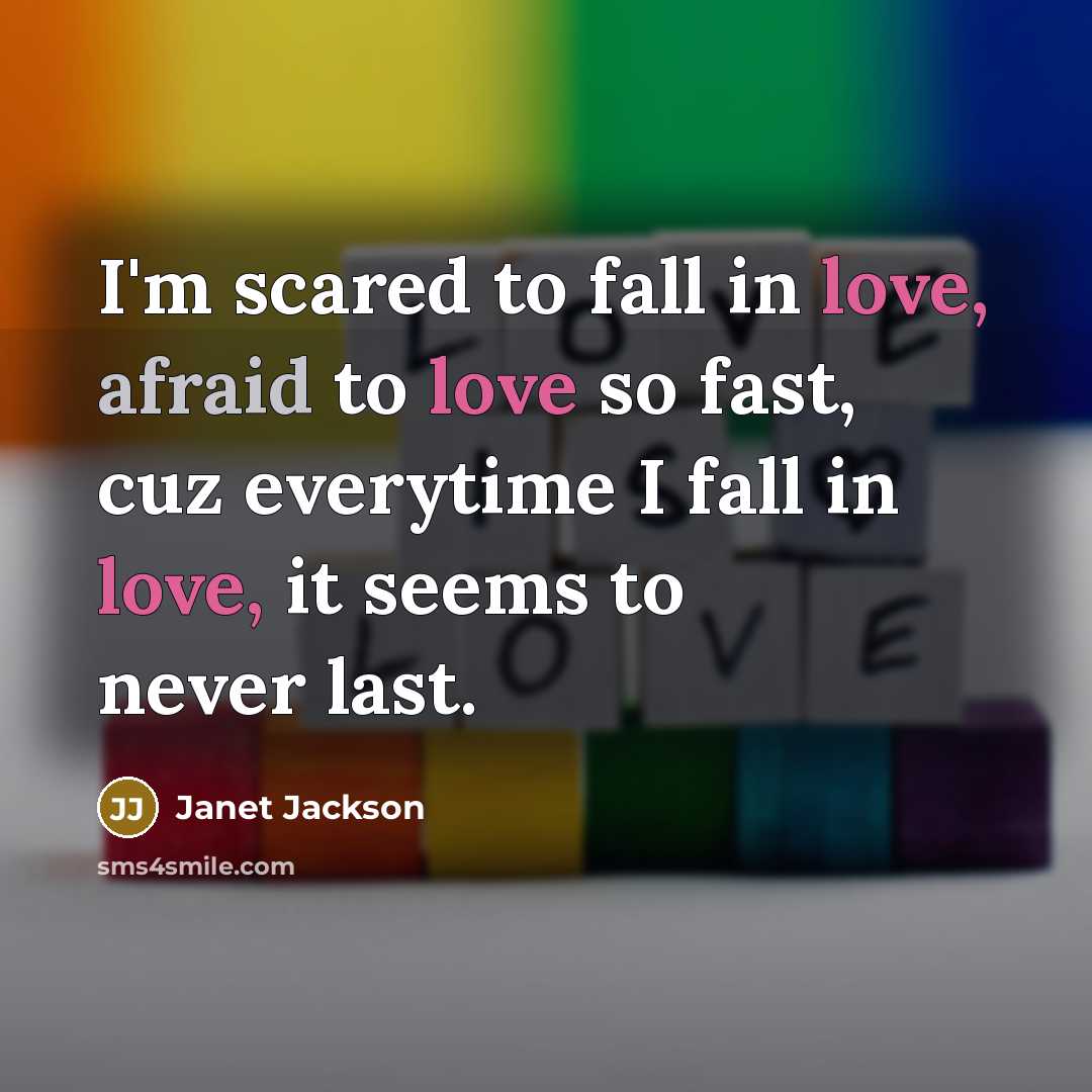 “I'm scared to fall in love, afraid to love so fast, cuz everytime I fall in love, it seems to never last.” quote by Janet Jackson